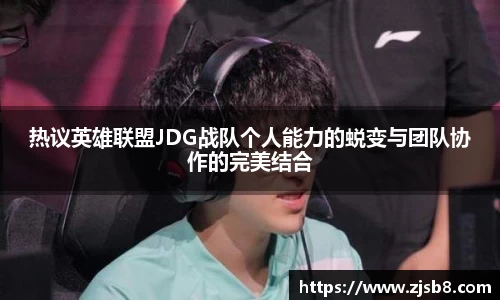 热议英雄联盟JDG战队个人能力的蜕变与团队协作的完美结合
