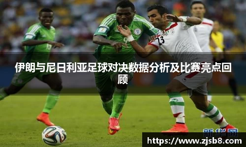 伊朗与尼日利亚足球对决数据分析及比赛亮点回顾